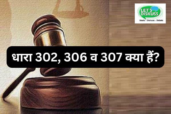 धारा 302, 306 व 307 क्या हैं?