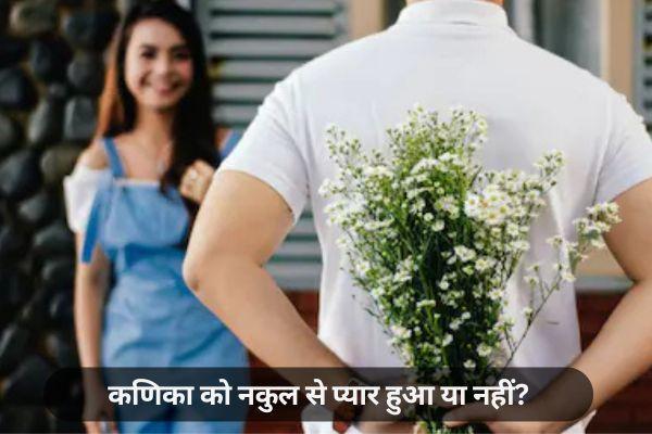 कणिका को नकुल से प्यार हुआ या नहीं?