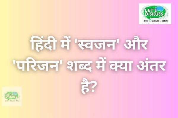 हिंदी में 'स्वजन' और 'परिजन' शब्द में क्या अंतर है?