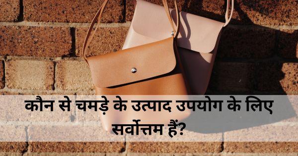कौन से चमड़े के उत्पाद उपयोग के लिए सर्वोत्तम हैं?